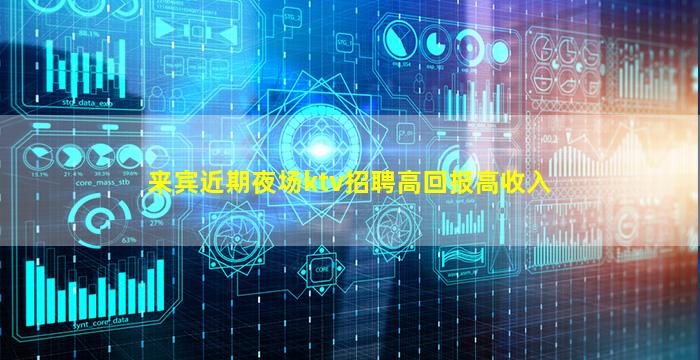 来宾近期夜场ktv招聘高回报高收入